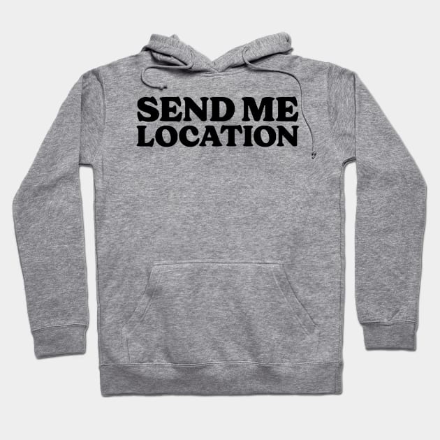 Send Me Your Location - Funny Quote Hoodie by Sesame